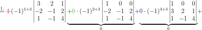 \dpi{120} \overset{1.}{=}{\color{Red} 4}\cdot (-1)^{1+3}\begin{vmatrix} 3 & 2 & 1\\ -2&-1 &2 \\ 1 & -1 & 4 \end{vmatrix}{\underset{0}{\underbrace{+{\color{Green} 0}\cdot (-1)^{2+3}\begin{vmatrix} 1 & 0 & 0\\ -2 & -1 &2 \\ 1 & -1 & 4 \end{vmatrix}}}}+\underset{0}{\underbrace{{\color{Blue} 0}\cdot (-1)^{3+3}\begin{vmatrix} 1 & 0 &0 \\ 3 & 2 & 1\\ 1 &-1 & 4 \end{vmatrix}}}+